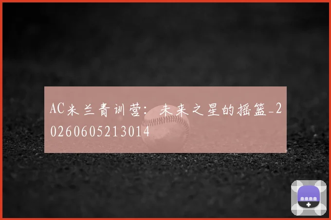 AC米兰青训营：未来之星的摇篮_20260605213014