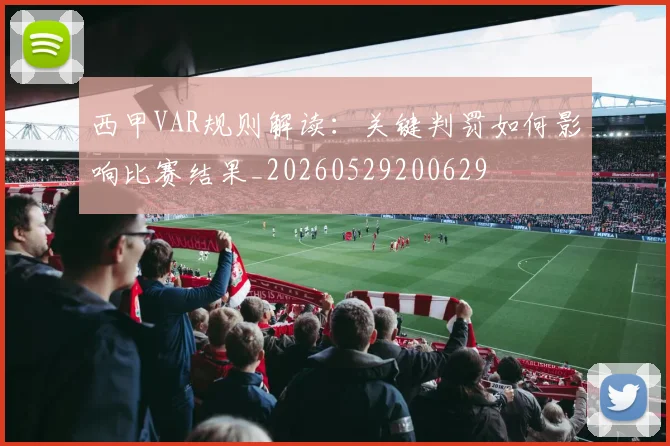 西甲VAR规则解读：关键判罚如何影响比赛结果_20260529200629