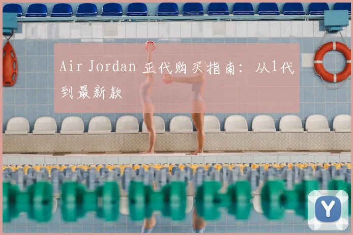 Air Jordan 正代购买指南：从1代到最新款
