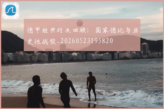 德甲经典对决回顾：国家德比与历史性战役_20260523195820