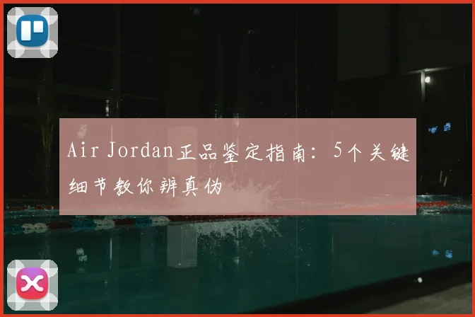 Air Jordan正品鉴定指南：5个关键细节教你辨真伪