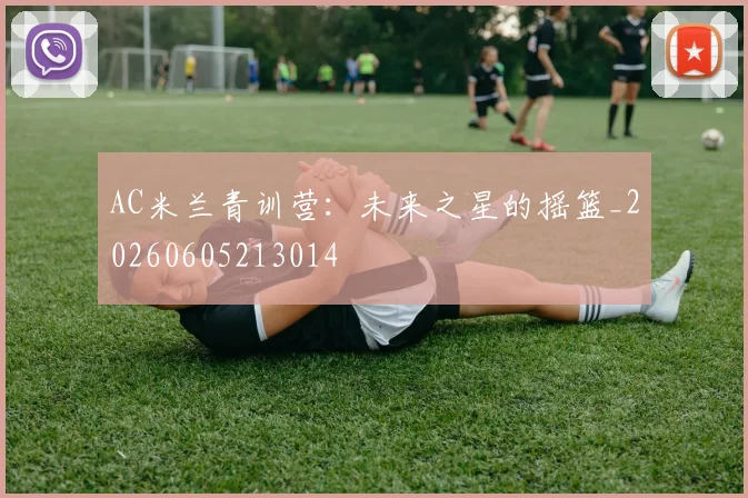 AC米兰青训营：未来之星的摇篮_20260605213014