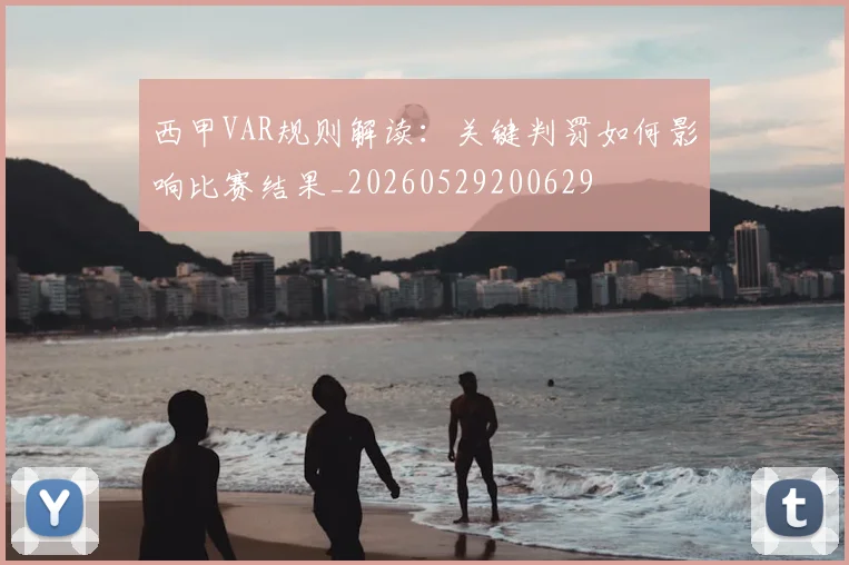 西甲VAR规则解读：关键判罚如何影响比赛结果_20260529200629
